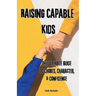 Raising Capable Kids: The Ultimate Guide to Chores, Character, & Confidence