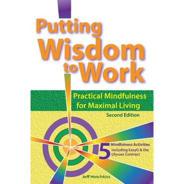 Putting Wisdom to Work: Practical Mindfulness for Maximal Living 2nd Ed.