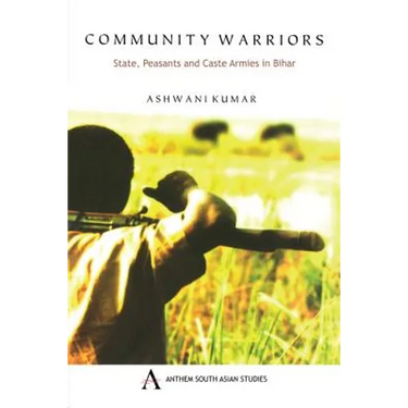 Community Warriors: State, Peasants and Caste Armies in Bihar