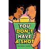 You Don't Have a Shot