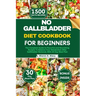 No Gallbladder Diet Cookbook for Beginners: The Complete Guide to Flavorful and Nourishing Recipes To Balance Your Metabolism After Gallbladder Remova