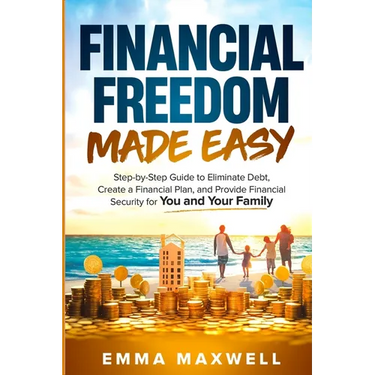 Financial Freedom Made Easy: Step-by-Step Guide to Eliminate Debt, Create a Financial Plan and Provide Security for you and your Family