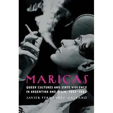 Maricas: Queer Cultures and State Violence in Argentina and Spain, 1942-1982