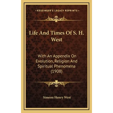 Life And Times Of S. H. West: With An Appendix On Evolution, Religion And Spiritual Phenomena (1908)