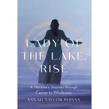 Lady of the Lake, Rise: A Heroine's Journey through Cancer to Wholeness
