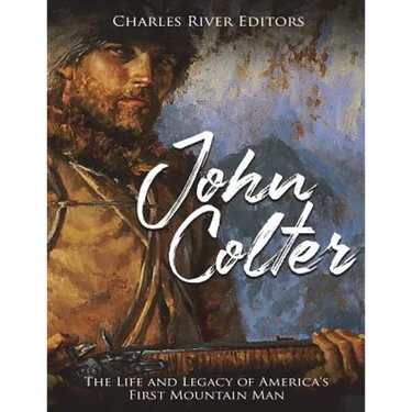 John Colter: The Life and Legacy of America's First Mountain Man