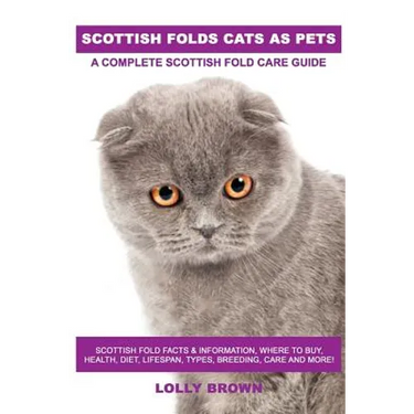 Scottish Folds Cats as Pets: Scottish Fold Facts & Information, where to buy, health, diet, lifespan, types, breeding, care and more! A Complete Sc