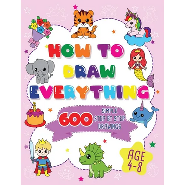 How To Draw Everything: 600 Simple Step By Step Drawings For Girls Ages 4 to 8