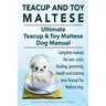 Teacup Maltese and Toy Maltese Dogs. Ultimate Teacup & Toy Maltese Book. Complete manual for care, costs, feeding, grooming, health and training your