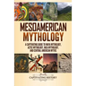 Mesoamerican Mythology: A Captivating Guide to Maya Mythology, Aztec Mythology, Inca Mythology, and Central American Myths