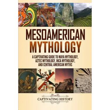 Mesoamerican Mythology: A Captivating Guide to Maya Mythology, Aztec Mythology, Inca Mythology, and Central American Myths