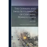 The German and Swiss Settlements of Colonial Pennsylvania: a Study of the So-called Pennsylvania Dutch