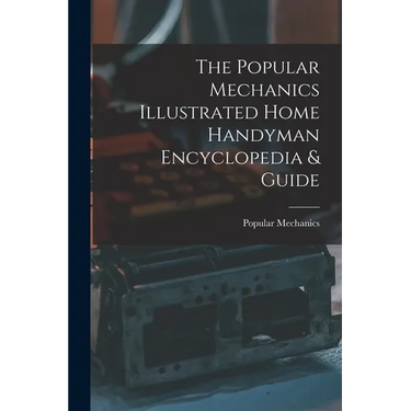 The Popular Mechanics Illustrated Home Handyman Encyclopedia & Guide
