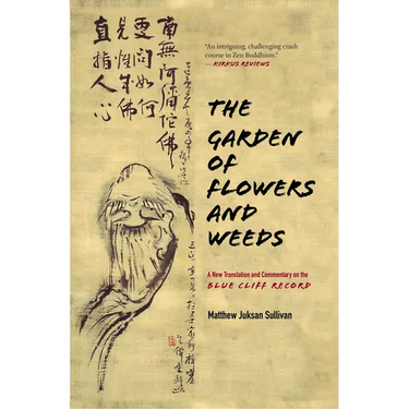 The Garden of Flowers and Weeds: A New Translation and Commentary on the Blue Cliff Record