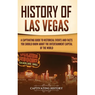 History of Las Vegas: A Captivating Guide to Historical Events and Facts You Should Know About the Entertainment Capital of the World