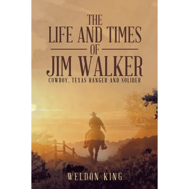 The Life and Times of Jim Walker: Cowboy, Texas Ranger and Solider
