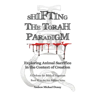Shifting the Torah Paradigm: Exploring Animal Sacrifice in the Context of Creation - a Defense for Biblical Veganism