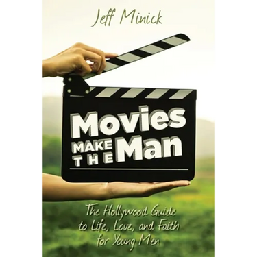 Movies Make the Man: The Hollywood Guide to Life, Love, and Faith for Young Men