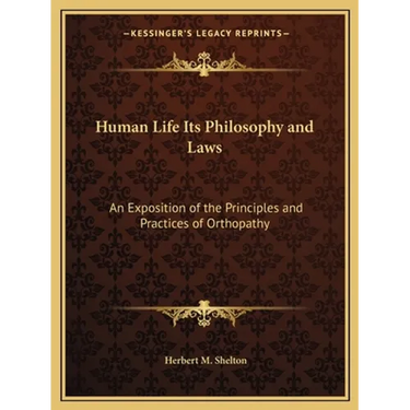 Human Life Its Philosophy and Laws: An Exposition of the Principles and Practices of Orthopathy