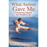 What Autism Gave Me: A Devastating Diagnosis To A Triumphant Life