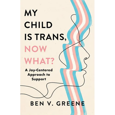 My Child Is Trans, Now What?: A Joy-Centered Approach to Support