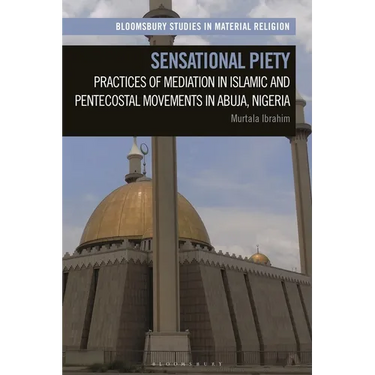 Sensational Piety: Practices of Mediation in Islamic and Pentecostal Movements in Abuja, Nigeria