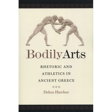Bodily Arts: Rhetoric and Athletics in Ancient Greece
