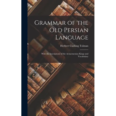 Grammar of the Old Persian Language: With the Inscriptions of the Achaemenian Kings and Vocabulary