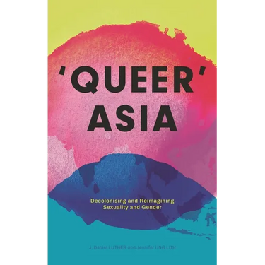 Queer Asia: Decolonising and Reimagining Sexuality and Gender