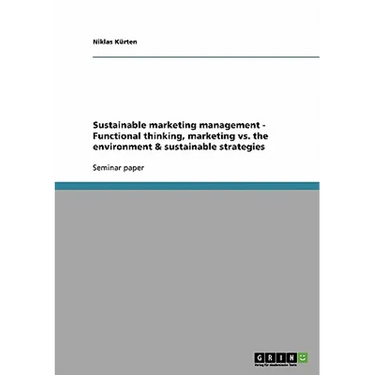 Sustainable marketing management - Functional thinking, marketing vs. the environment & sustainable strategies