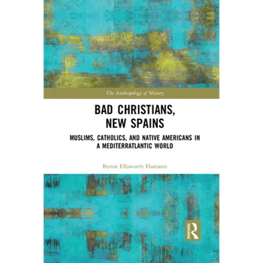 Bad Christians, New Spains: Muslims, Catholics, and Native Americans in a Mediterratlantic World