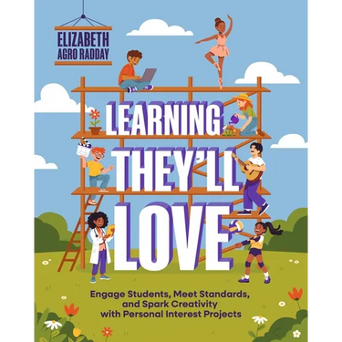 Learning They'll Love: Engage Students, Meet Standards, and Spark Creativity with Personal Interest Projects