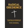 Radical Obedience: The Secrets Of Surrender And A Real Lived-Out Love For God