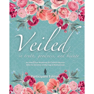 Veiled In Truth, Goodness, & Beauty: An Interactive Workbook for Catholic Women With the Vocation of Marriage & Motherhood