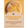 Sourdough for Beginners: The Ultimate Starter Cookbook with Step-by-Step Instructions for Bread: Pizza, Baguettes, Rolls & Sweet Recipes - Including A