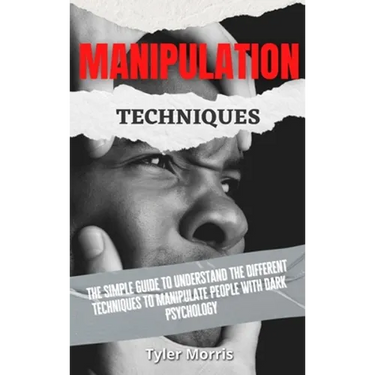 Manipulation Techniques: The Simple Guide To Understand The Different Techniques To Manipulate People With Dark Psychology