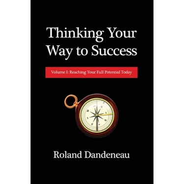 Thinking Your Way to Success: Volume I: Reaching Your Full Potential Today
