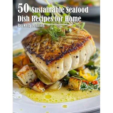 50 Sustainable Seafood Dish Recipes for Home