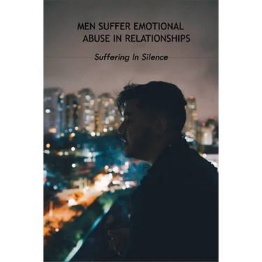 Men Suffer Emotional Abuse In Relationships: Suffering In Silence: How To Heal From Abuse