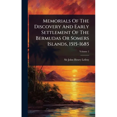 Memorials Of The Discovery And Early Settlement Of The Bermudas Or Somers Islands, 1515-1685