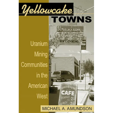 Yellowcake Towns: Uranium Mining Communities in the American West