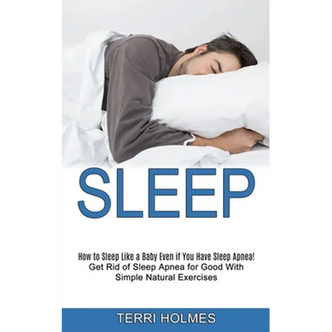 Sleep: How to Sleep Like a Baby Even if You Have Sleep Apnea! (Get Rid of Sleep Apnea for Good With Simple Natural Exercises)