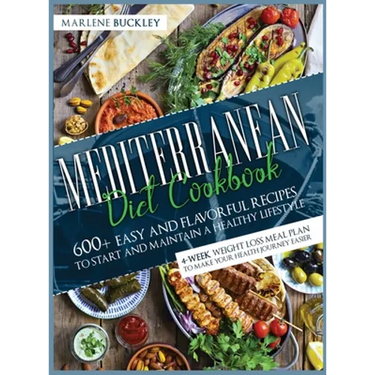 Mediterranean Diet Cookbook: 600+ Easy and Flavorful Recipes to Start and Maintain a Healthy Lifestyle. 4-Week Weight Loss Meal Plan to Make your Heal