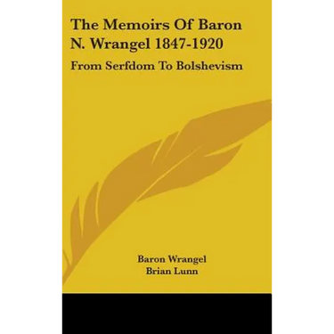 The Memoirs Of Baron N. Wrangel 1847-1920: From Serfdom To Bolshevism