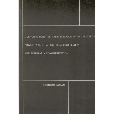Silencing Scientists and Scholars in Other Fields: Power, Paradigm Controls, Peer Review, and Scholarly Communication