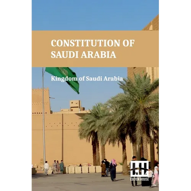 Constitution Of Saudi Arabia: Basic Law Of Government, Law Of The Council Of Ministers, Shura Council Law, And Rules And Regulations With King Fahd s