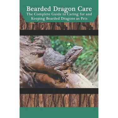 Bearded Dragon Care: The Complete Guide to Caring for and Keeping Bearded Dragons as Pets
