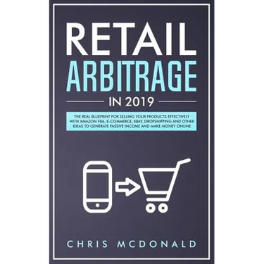 Retail Arbitrage in 2019: The Real Blueprint for Selling Your Products Effectively with Amazon FBA, E-commerce, Ebay, Dropshipping and Other Ide