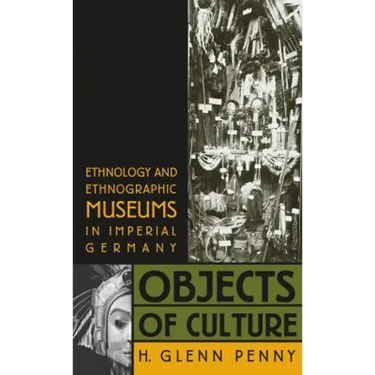 Objects of Culture: Ethnology and Ethnographic Museums in Imperial Germany