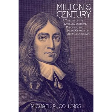 Milton's Century: A Timeline of the Literary, Political, Religious, and Social Context of John Milton's Life